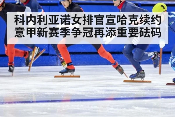 科内利亚诺女排官宣哈克续约意甲新赛季争冠再添重要砝码