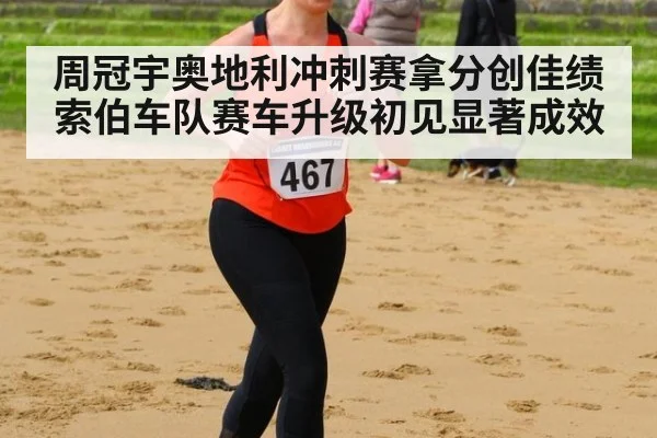 周冠宇奥地利冲刺赛拿分创佳绩索伯车队赛车升级初见显著成效