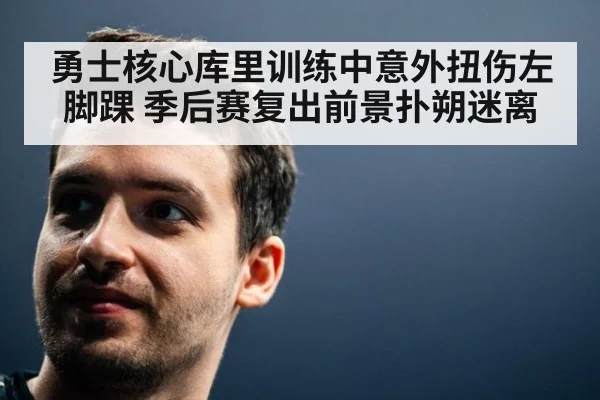 勇士核心库里训练中意外扭伤左脚踝 季后赛复出前景扑朔迷离