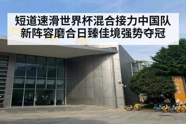 短道速滑世界杯混合接力中国队新阵容磨合日臻佳境强势夺冠