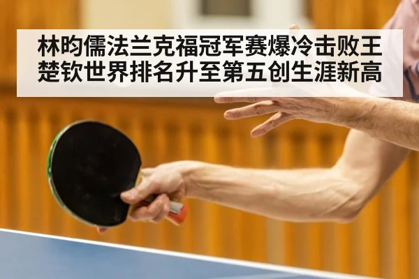 林昀儒法兰克福冠军赛爆冷击败王楚钦世界排名升至第五创生涯新高
