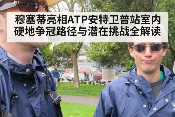 穆塞蒂亮相ATP安特卫普站室内硬地争冠路径与潜在挑战全解读